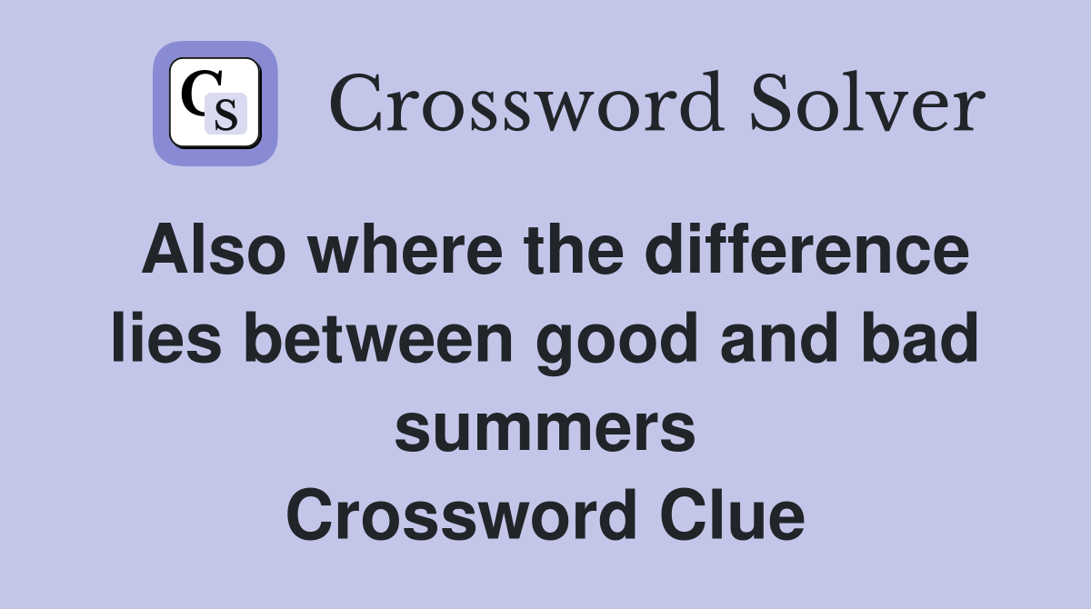 Also where the difference lies between good and bad summers Crossword
